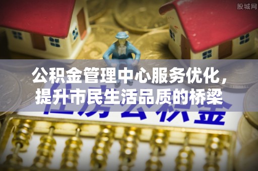 宜章公积金管理中心服务优化，提升市民生活品质的桥梁