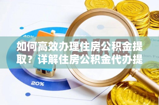 宜章如何高效办理住房公积金提取？详解住房公积金代办提取流程