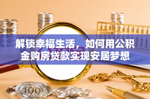 宜章解锁幸福生活，如何用公积金购房贷款实现安居梦想