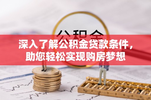 宜章深入了解公积金贷款条件，助您轻松实现购房梦想