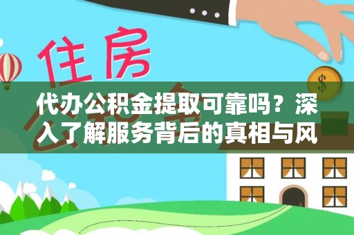宜章代办公积金提取可靠吗？深入了解服务背后的真相与风险