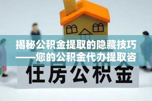 宜章揭秘公积金提取的隐藏技巧——您的公积金代办提取咨询指南