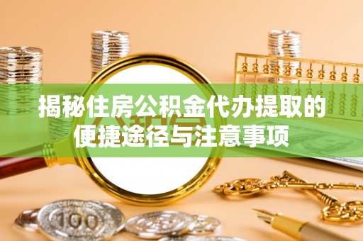 宜章揭秘住房公积金代办提取的便捷途径与注意事项