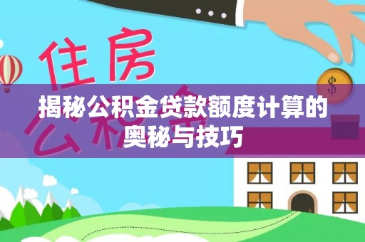 宜章揭秘公积金贷款额度计算的奥秘与技巧