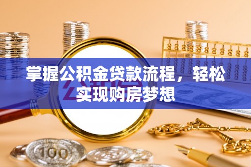 宜章掌握公积金贷款流程，轻松实现购房梦想