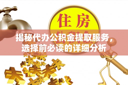 宜章揭秘代办公积金提取服务，选择前必读的详细分析