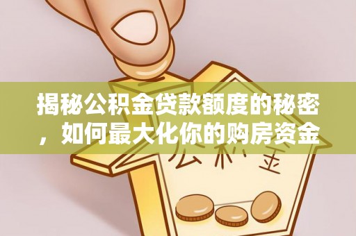 宜章揭秘公积金贷款额度的秘密，如何最大化你的购房资金