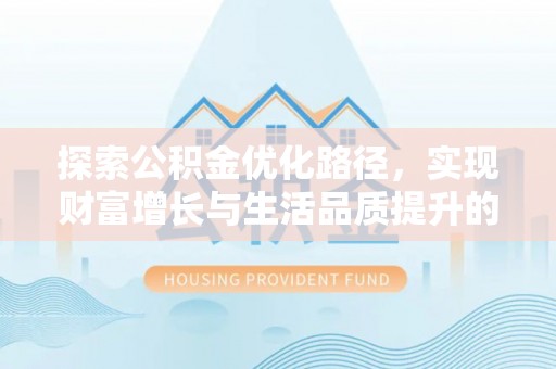 宜章探索公积金优化路径，实现财富增长与生活品质提升的双赢