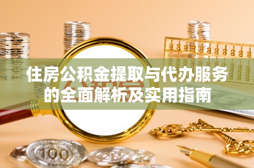 宜章住房公积金提取与代办服务的全面解析及实用指南