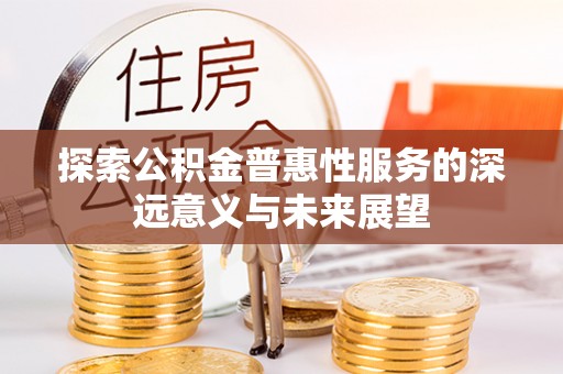 宜章探索公积金普惠性服务的深远意义与未来展望