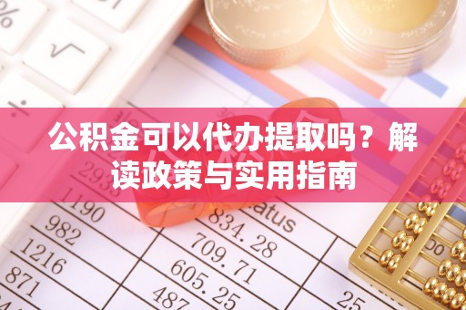 宜章公积金可以代办提取吗？解读政策与实用指南