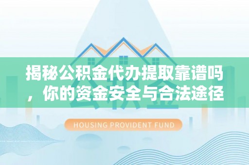 宜章揭秘公积金代办提取靠谱吗，你的资金安全与合法途径全解析