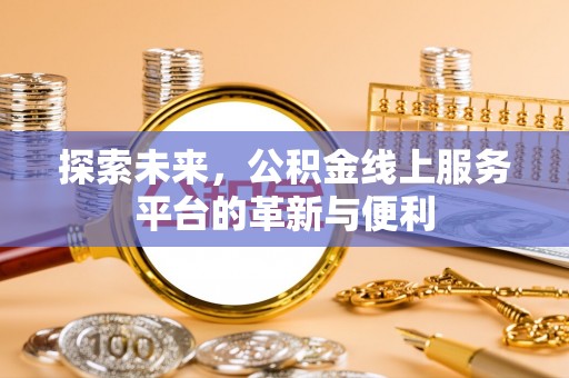 宜章探索未来，公积金线上服务平台的革新与便利