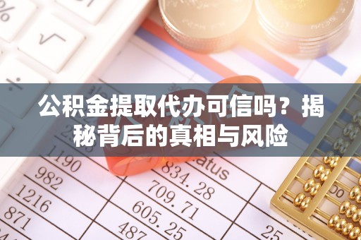 宜章公积金提取代办可信吗？揭秘背后的真相与风险