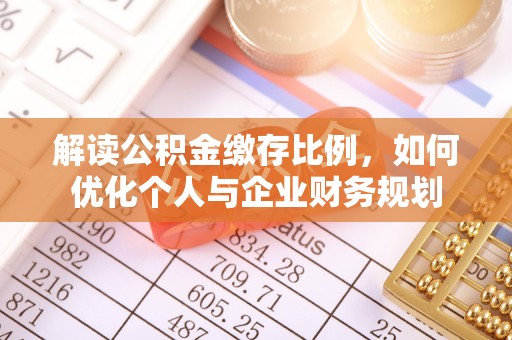 宜章解读公积金缴存比例，如何优化个人与企业财务规划