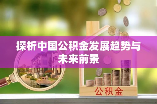 宜章探析中国公积金发展趋势与未来前景