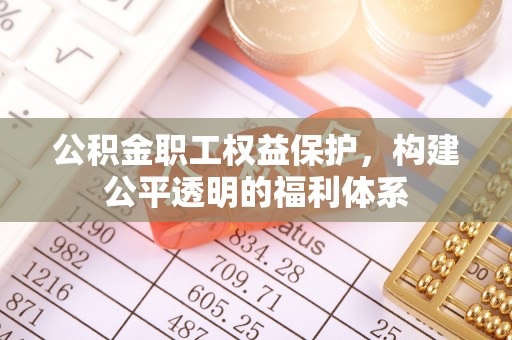 宜章公积金职工权益保护，构建公平透明的福利体系