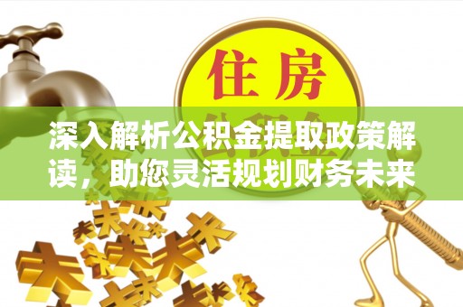 宜章深入解析公积金提取政策解读，助您灵活规划财务未来