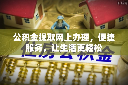 宜章公积金提取网上办理，便捷服务，让生活更轻松