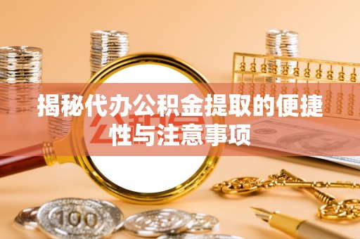宜章揭秘代办公积金提取的便捷性与注意事项