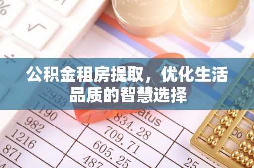 宜章公积金租房提取，优化生活品质的智慧选择