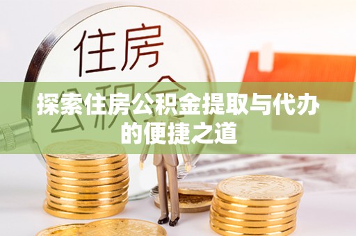 宜章探索住房公积金提取与代办的便捷之道