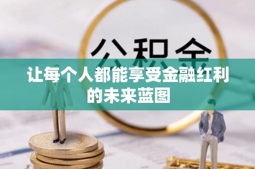 宜章让每个人都能享受金融红利的未来蓝图