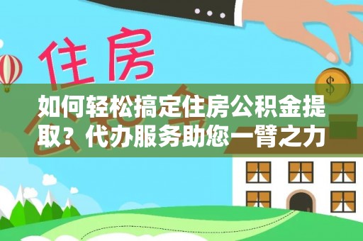 宜章如何轻松搞定住房公积金提取？代办服务助您一臂之力