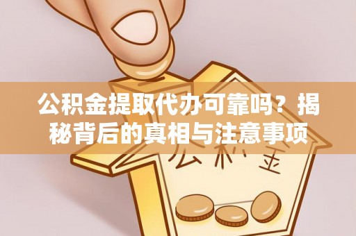 宜章公积金提取代办可靠吗？揭秘背后的真相与注意事项