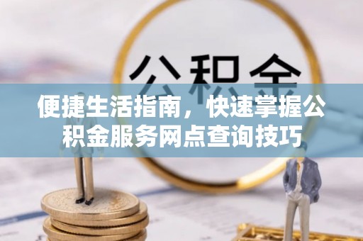 宜章便捷生活指南，快速掌握公积金服务网点查询技巧