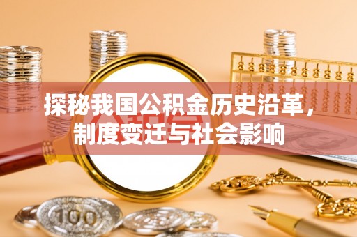 宜章探秘我国公积金历史沿革，制度变迁与社会影响
