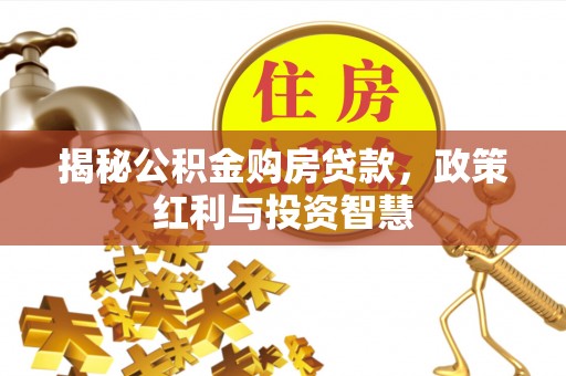 宜章揭秘公积金购房贷款，政策红利与投资智慧