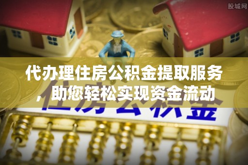 宜章代办理住房公积金提取服务，助您轻松实现资金流动