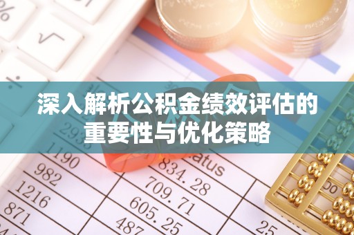 宜章深入解析公积金绩效评估的重要性与优化策略