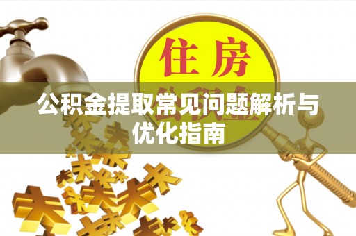 宜章公积金提取常见问题解析与优化指南