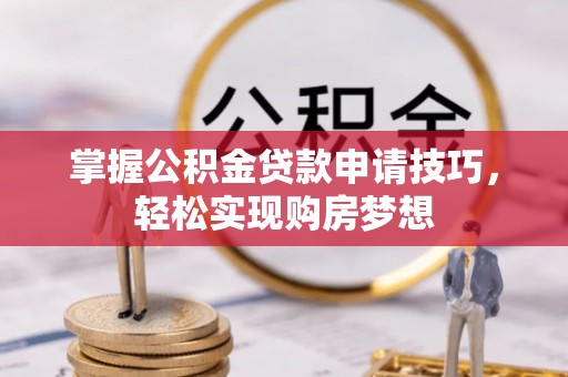 宜章掌握公积金贷款申请技巧，轻松实现购房梦想