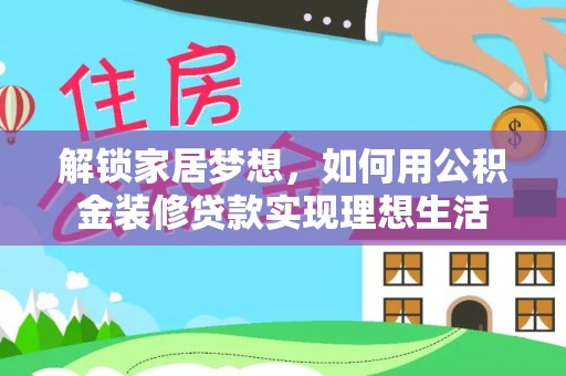 宜章解锁家居梦想，如何用公积金装修贷款实现理想生活