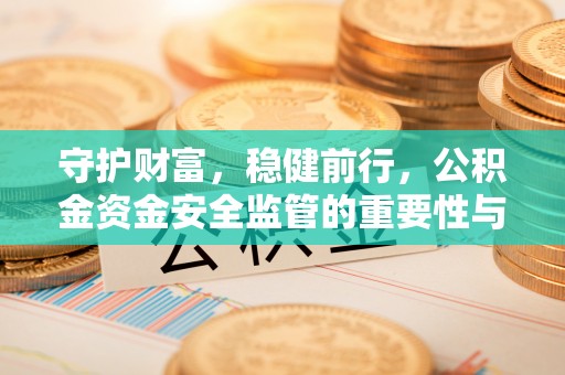 宜章守护财富，稳健前行，公积金资金安全监管的重要性与实践