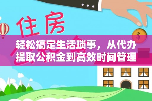 宜章轻松搞定生活琐事，从代办提取公积金到高效时间管理