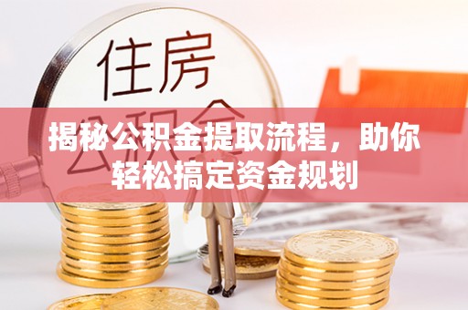 宜章揭秘公积金提取流程，助你轻松搞定资金规划
