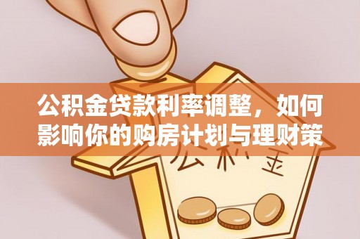 宜章公积金贷款利率调整，如何影响你的购房计划与理财策略