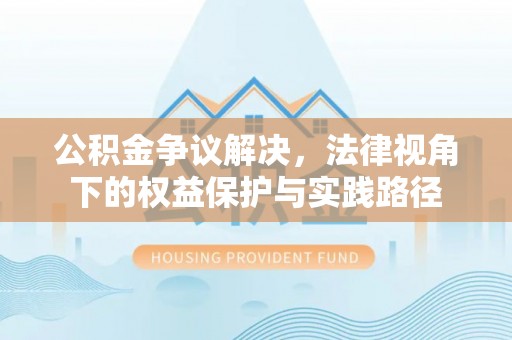 宜章公积金争议解决，法律视角下的权益保护与实践路径