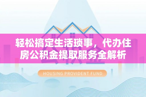 宜章轻松搞定生活琐事，代办住房公积金提取服务全解析