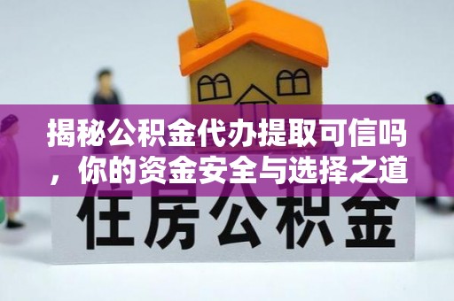 宜章揭秘公积金代办提取可信吗，你的资金安全与选择之道