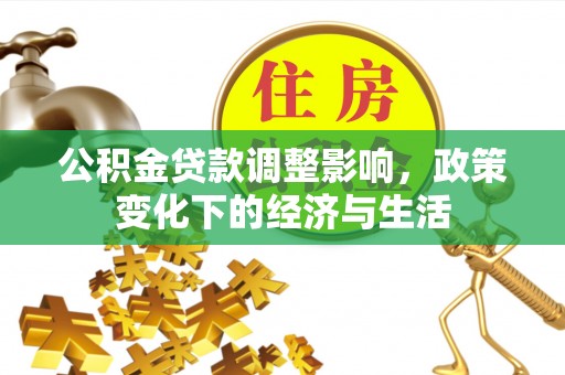 宜章公积金贷款调整影响，政策变化下的经济与生活