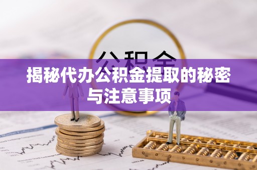 宜章揭秘代办公积金提取的秘密与注意事项