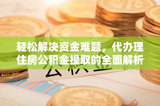 宜章轻松解决资金难题，代办理住房公积金提取的全面解析
