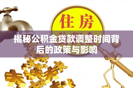 宜章揭秘公积金贷款调整时间背后的政策与影响