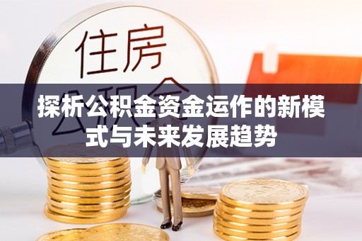 宜章探析公积金资金运作的新模式与未来发展趋势