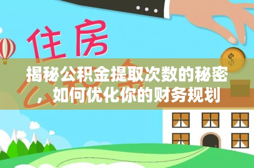 宜章揭秘公积金提取次数的秘密，如何优化你的财务规划